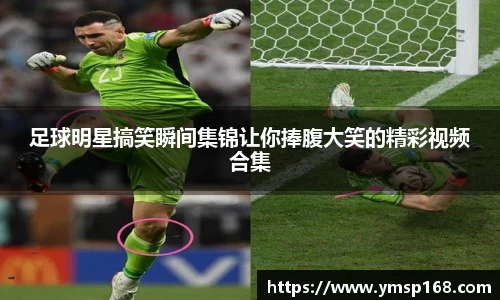 足球明星搞笑瞬间集锦让你捧腹大笑的精彩视频合集