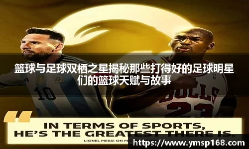篮球与足球双栖之星揭秘那些打得好的足球明星们的篮球天赋与故事