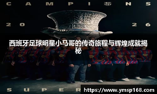 西班牙足球明星小马哥的传奇旅程与辉煌成就揭秘
