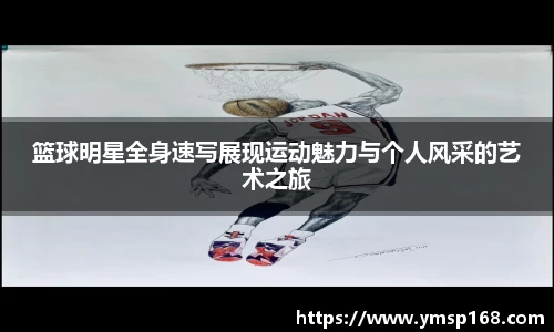 篮球明星全身速写展现运动魅力与个人风采的艺术之旅