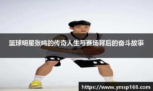 篮球明星张鸣的传奇人生与赛场背后的奋斗故事